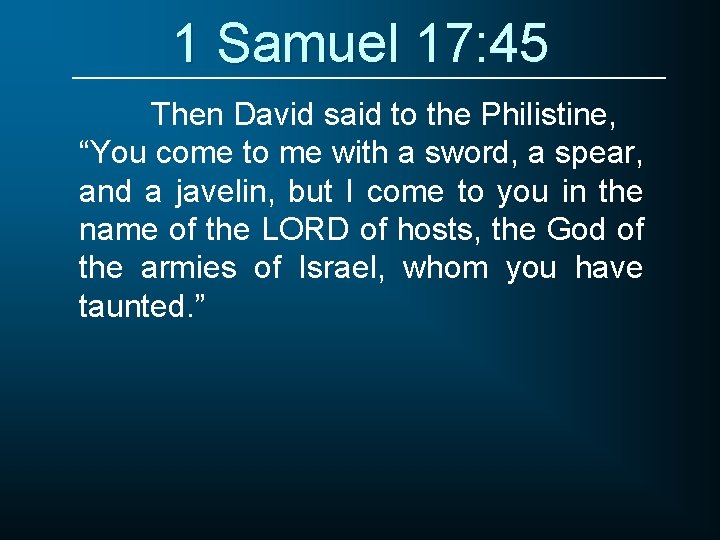1 Samuel 17: 45 Then David said to the Philistine, “You come to me
