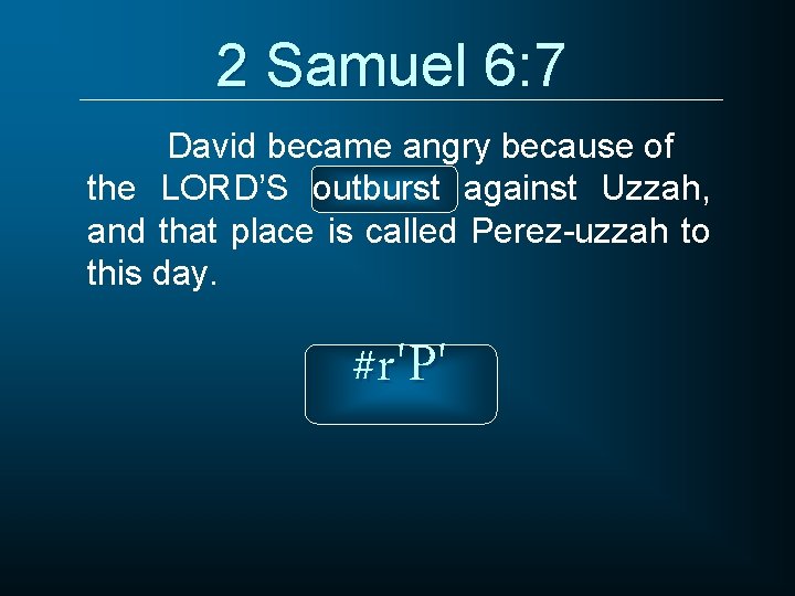 2 Samuel 6: 7 David became angry because of the LORD’S outburst against Uzzah,
