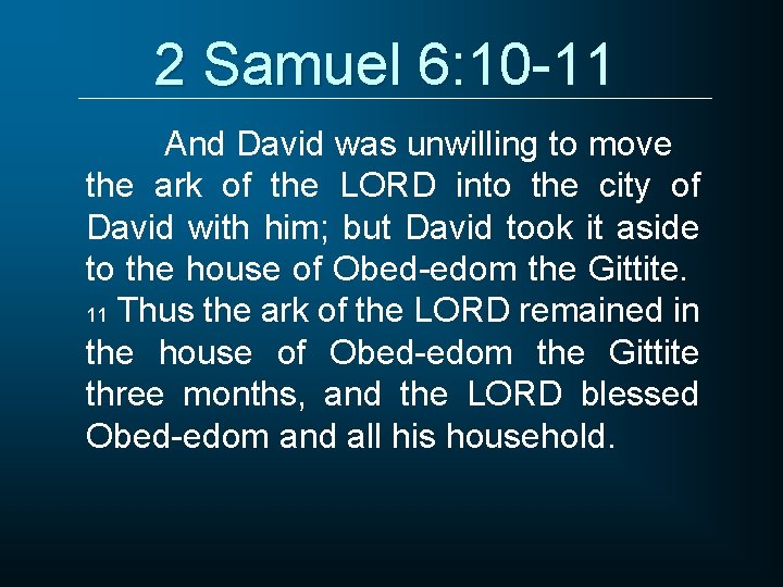 2 Samuel 6: 10 -11 And David was unwilling to move the ark of