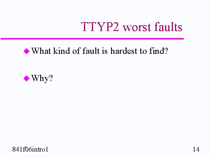 TTYP 2 worst faults u What kind of fault is hardest to find? u