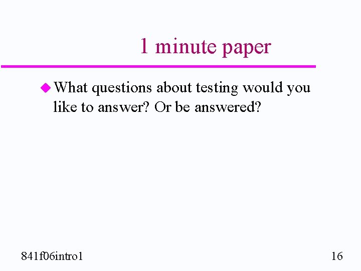 1 minute paper u What questions about testing would you like to answer? Or