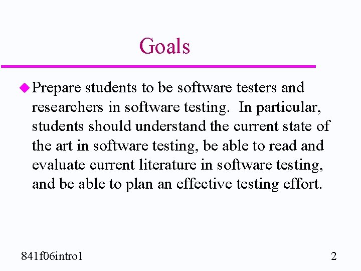 Goals u Prepare students to be software testers and researchers in software testing. In