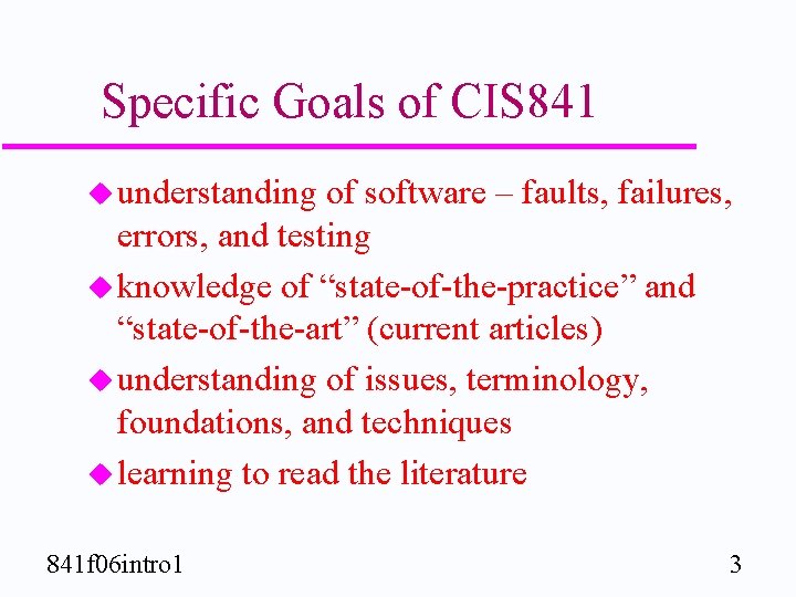 Specific Goals of CIS 841 u understanding of software – faults, failures, errors, and