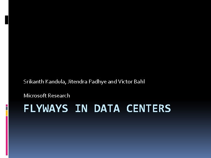 Srikanth Kandula, Jitendra Padhye and Victor Bahl Microsoft Research FLYWAYS IN DATA CENTERS 