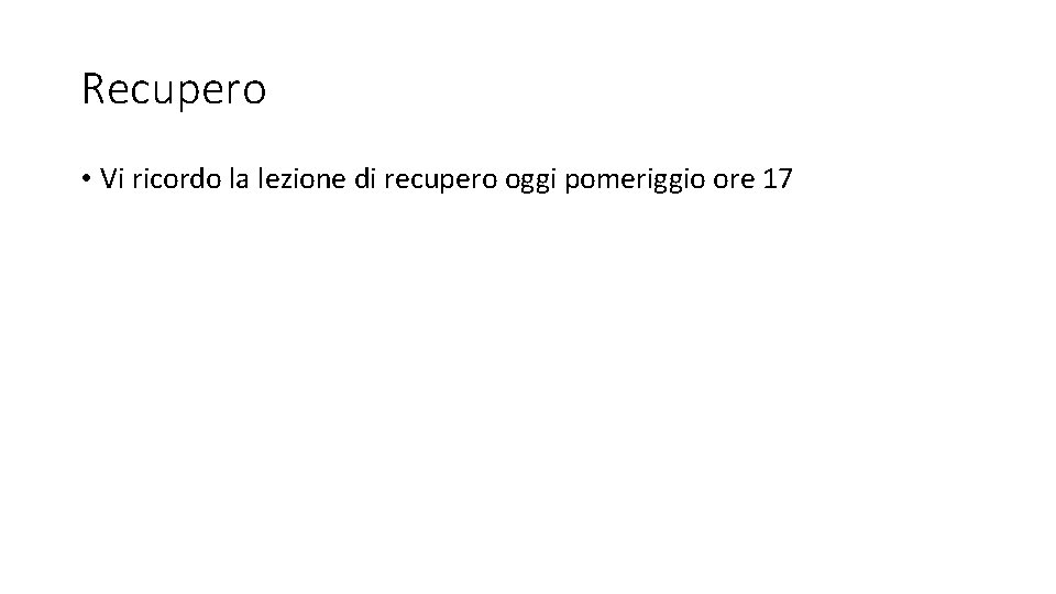 Recupero • Vi ricordo la lezione di recupero oggi pomeriggio ore 17 