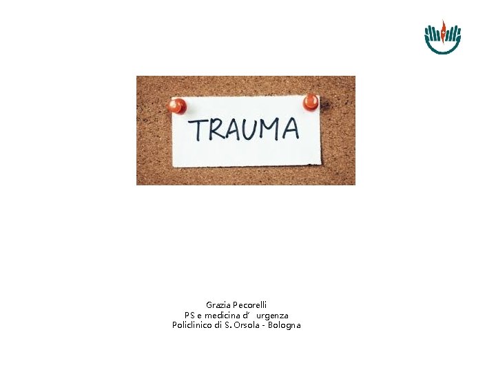 Grazia Pecorelli PS e medicina d’urgenza Policlinico di S. Orsola - Bologna 