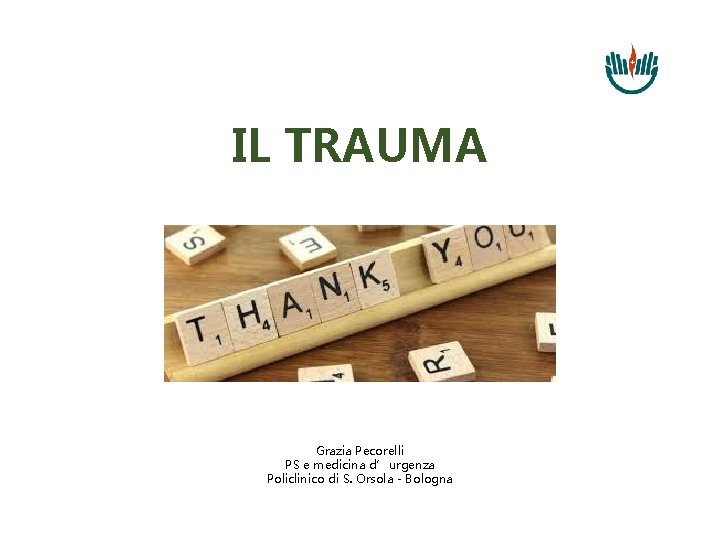 IL TRAUMA Grazia Pecorelli PS e medicina d’urgenza Policlinico di S. Orsola - Bologna