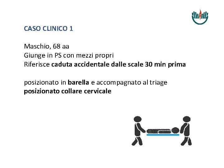 CASO CLINICO 1 Maschio, 68 aa Giunge in PS con mezzi propri Riferisce caduta