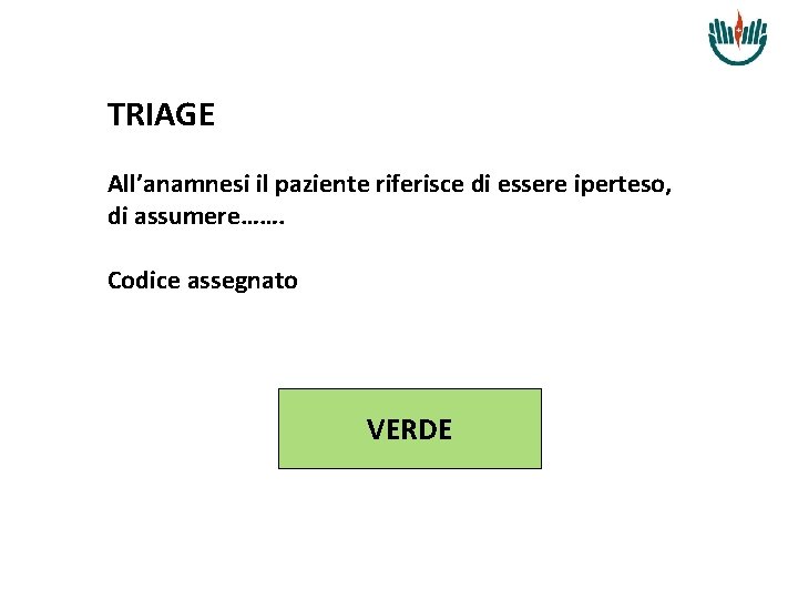 TRIAGE All’anamnesi il paziente riferisce di essere iperteso, di assumere……. Codice assegnato VERDE 
