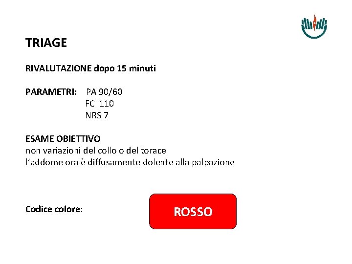 TRIAGE RIVALUTAZIONE dopo 15 minuti PARAMETRI: PA 90/60 FC 110 NRS 7 ESAME OBIETTIVO