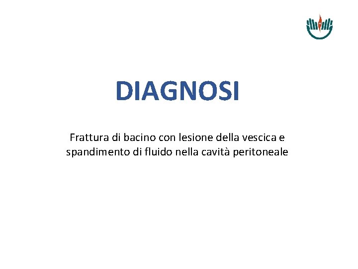 DIAGNOSI Frattura di bacino con lesione della vescica e spandimento di fluido nella cavità