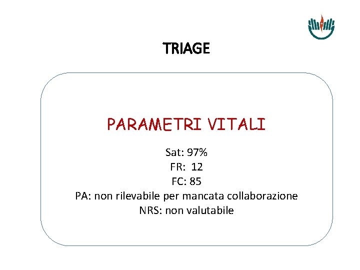 TRIAGE PARAMETRI VITALI Sat: 97% FR: 12 FC: 85 PA: non rilevabile per mancata