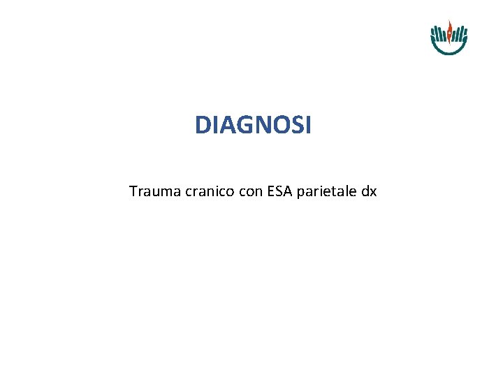 DIAGNOSI Trauma cranico con ESA parietale dx 
