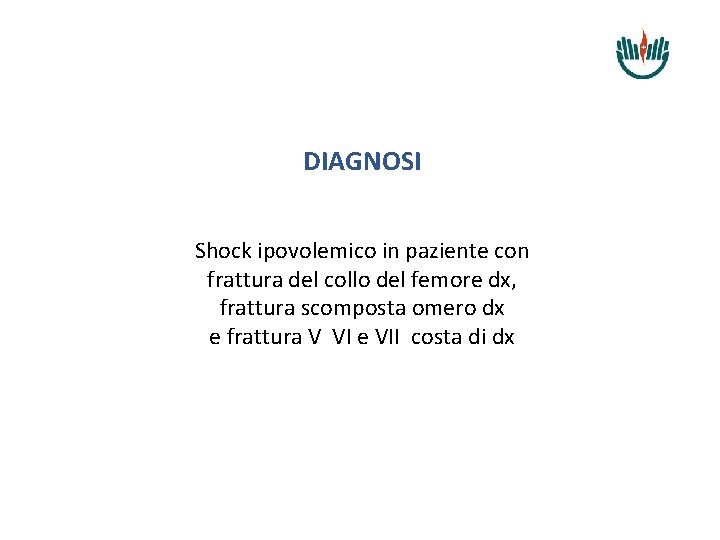 DIAGNOSI Shock ipovolemico in paziente con frattura del collo del femore dx, frattura scomposta