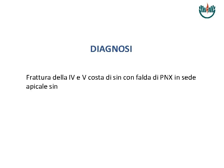 DIAGNOSI Frattura della IV e V costa di sin con falda di PNX in