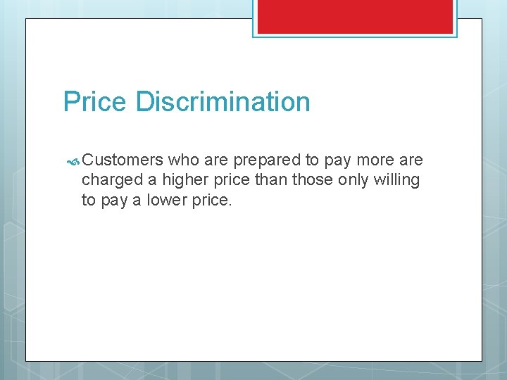 Price Discrimination Customers who are prepared to pay more are charged a higher price