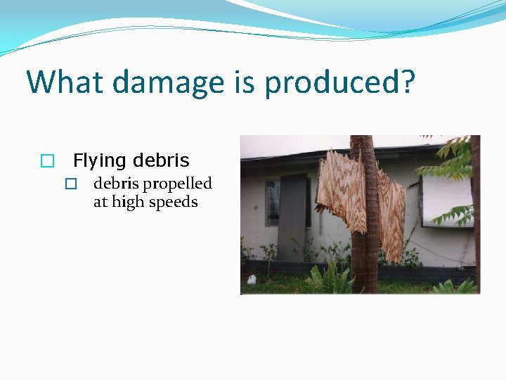 What damage is produced? � Flying debris � debris propelled at high speeds 