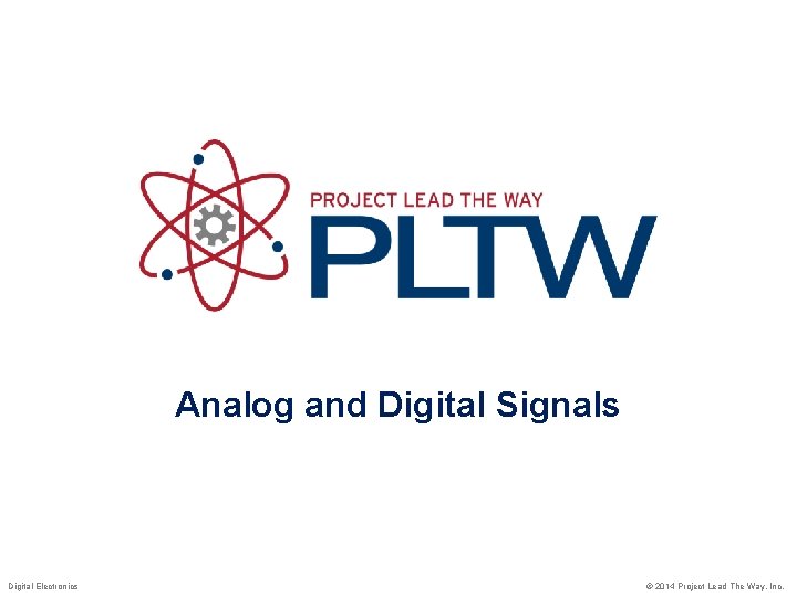 Analog and Digital Signals Digital Electronics © 2014 Project Lead The Way, Inc. 