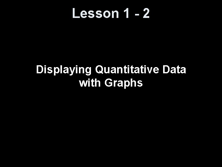 Lesson 1 - 2 Displaying Quantitative Data with Graphs 