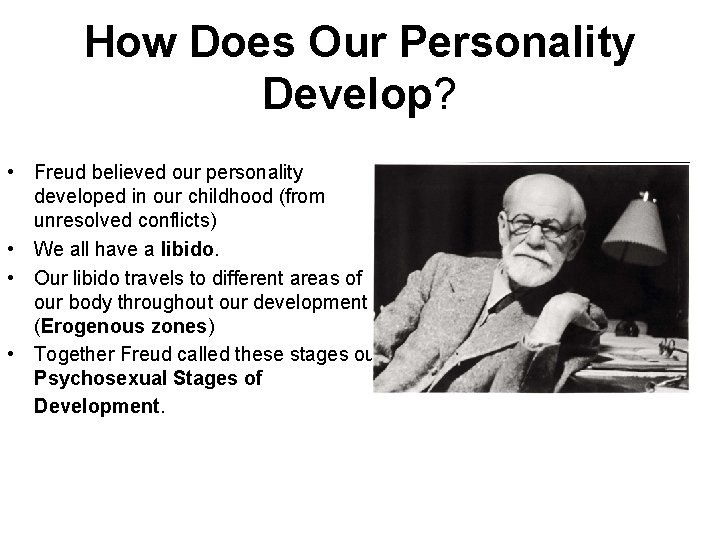 How Does Our Personality Develop? • Freud believed our personality developed in our childhood