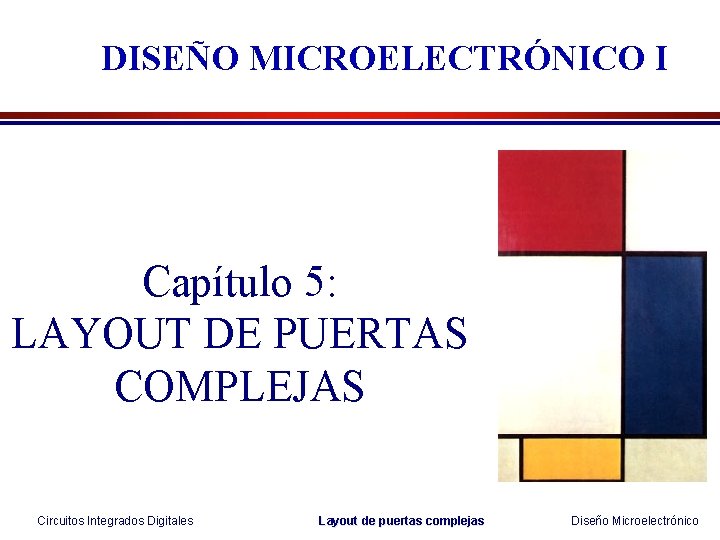 DISEÑO MICROELECTRÓNICO I Capítulo 5: LAYOUT DE PUERTAS COMPLEJAS Circuitos Integrados Digitales Layout de DISEÑO MICROELECTRÓNICO I Capítulo 5: LAYOUT DE PUERTAS COMPLEJAS Circuitos Integrados Digitales Layout de