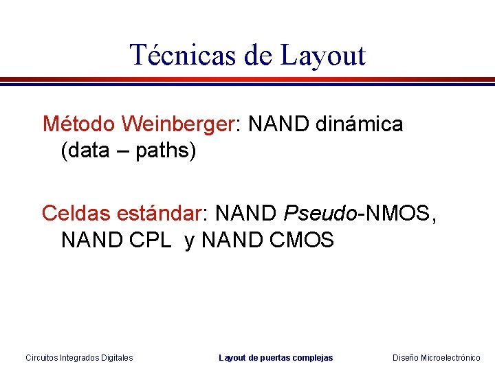 Técnicas de Layout Método Weinberger: NAND dinámica (data – paths) Celdas estándar: NAND Pseudo-NMOS, Técnicas de Layout Método Weinberger: NAND dinámica (data – paths) Celdas estándar: NAND Pseudo-NMOS,