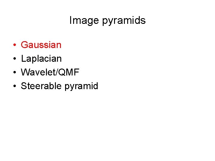 Image pyramids • • Gaussian Laplacian Wavelet/QMF Steerable pyramid 