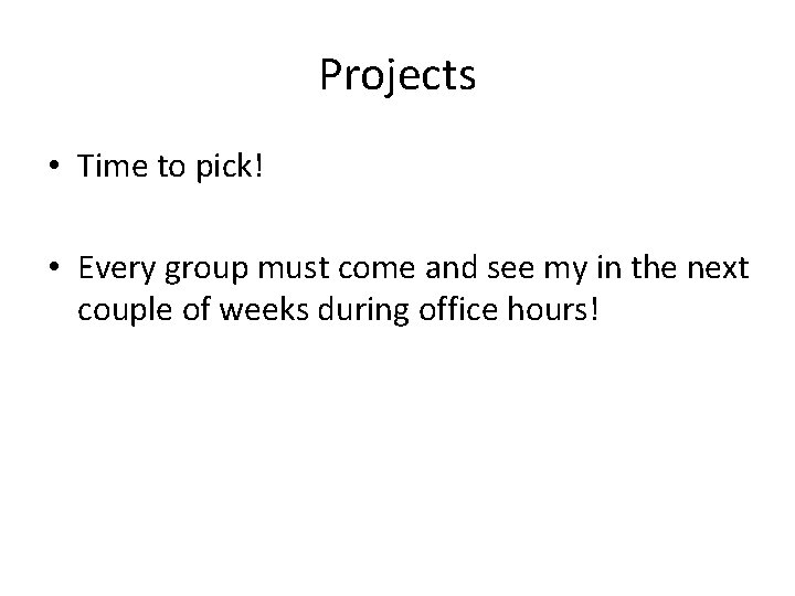 Projects • Time to pick! • Every group must come and see my in