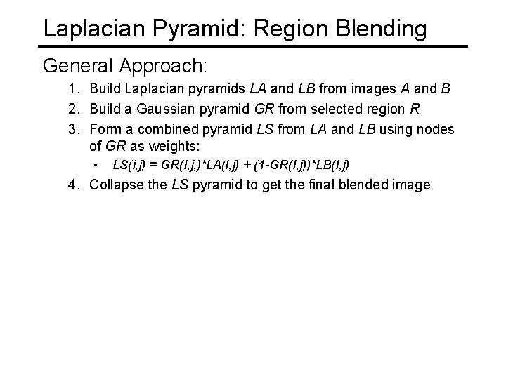 Laplacian Pyramid: Region Blending General Approach: 1. Build Laplacian pyramids LA and LB from