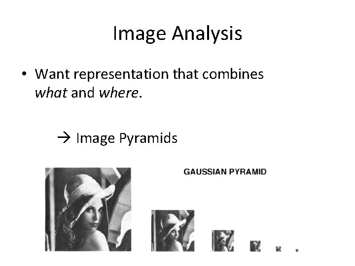 Image Analysis • Want representation that combines what and where. Image Pyramids 