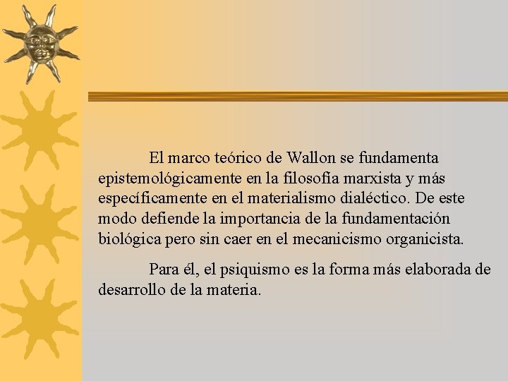 El marco teórico de Wallon se fundamenta epistemológicamente en la filosofía marxista y más