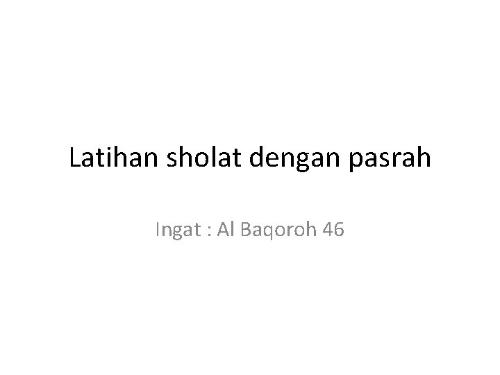 Latihan sholat dengan pasrah Ingat : Al Baqoroh 46 