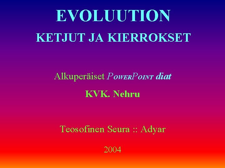 EVOLUUTION KETJUT JA KIERROKSET Alkuperäiset POWERPOINT diat KVK. Nehru Teosofinen Seura : : Adyar