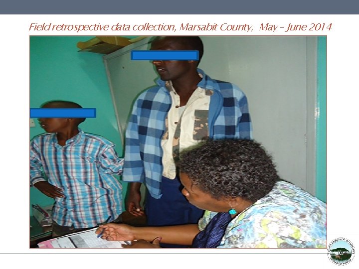 Field retrospective data collection, Marsabit County, May – June 2014 