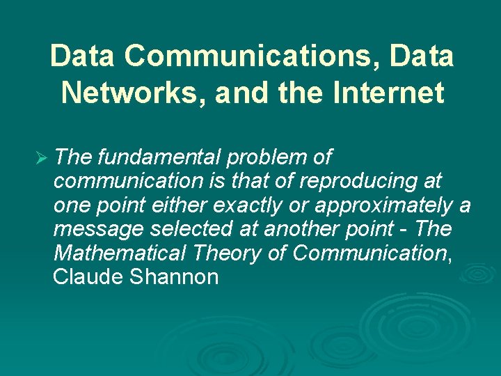 Data Communications, Data Networks, and the Internet Ø The fundamental problem of communication is