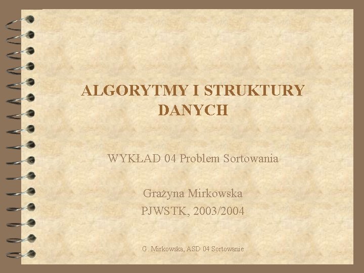 ALGORYTMY I STRUKTURY DANYCH WYKŁAD 04 Problem Sortowania Grażyna Mirkowska PJWSTK, 2003/2004 G. Mirkowska,