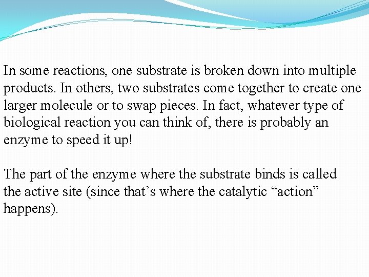 In some reactions, one substrate is broken down into multiple products. In others, two