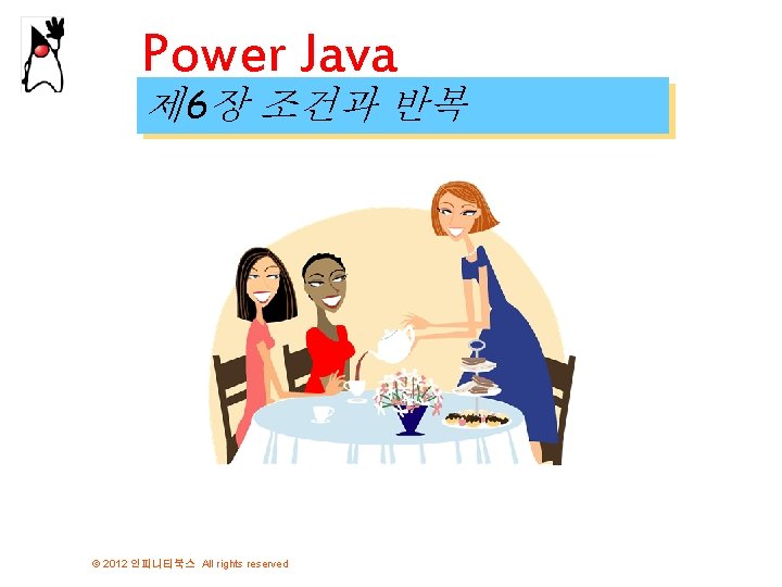 Power Java 제 6장 조건과 반복 © 2012 인피니티북스 All rights reserved 