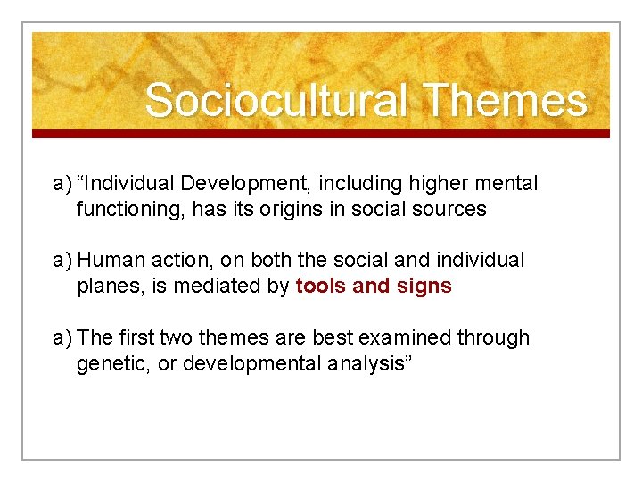 Sociocultural Themes a) “Individual Development, including higher mental functioning, has its origins in social