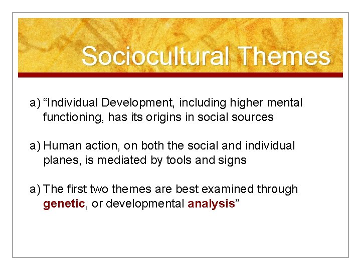 Sociocultural Themes a) “Individual Development, including higher mental functioning, has its origins in social