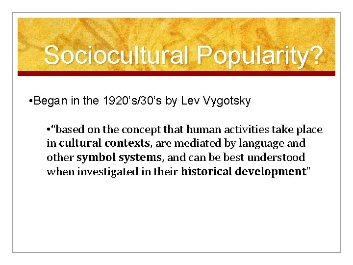 Sociocultural Popularity? • Began in the 1920’s/30’s by Lev Vygotsky • “based on the