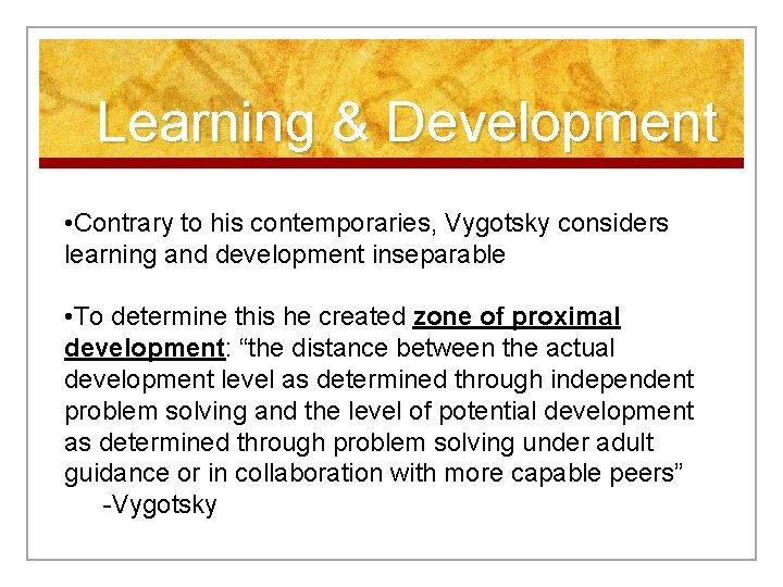 Learning & Development • Contrary to his contemporaries, Vygotsky considers learning and development inseparable