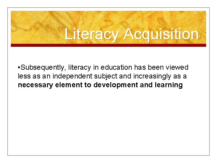 Literacy Acquisition • Subsequently, literacy in education has been viewed less as an independent