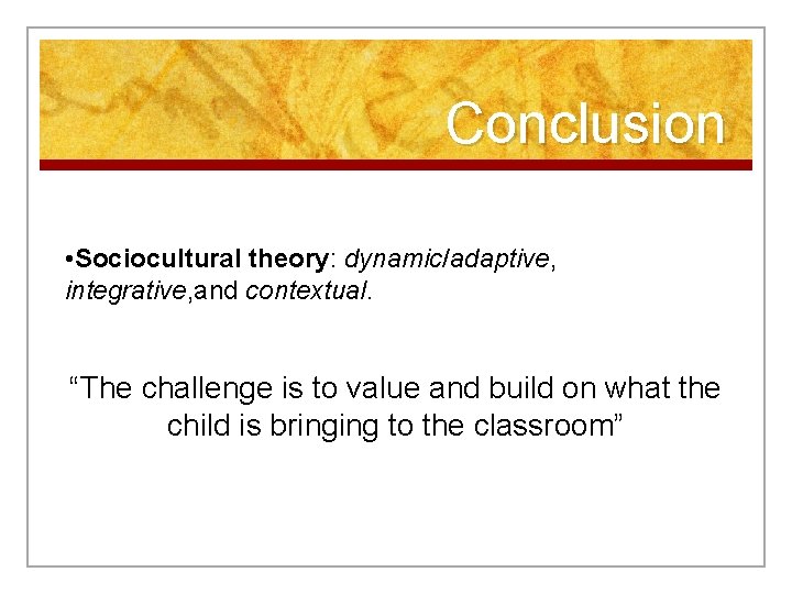 Conclusion • Sociocultural theory: dynamic/adaptive, integrative, and contextual. “The challenge is to value and