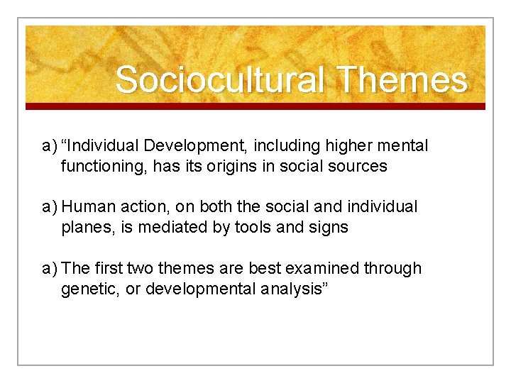 Sociocultural Themes a) “Individual Development, including higher mental functioning, has its origins in social