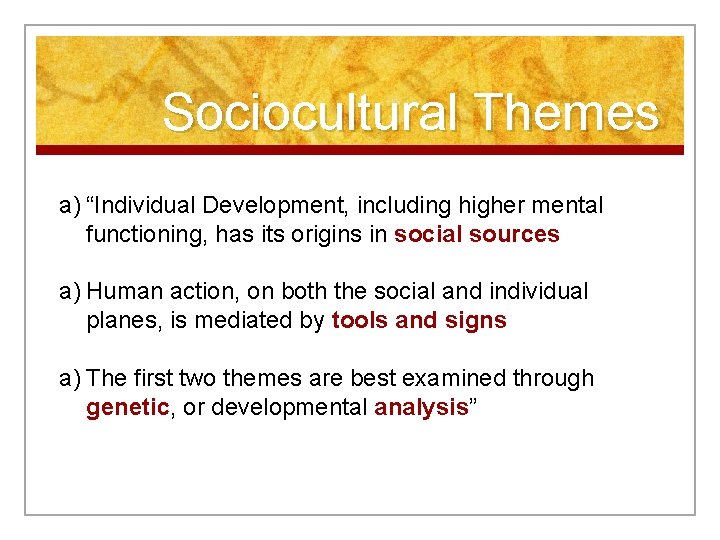 Sociocultural Themes a) “Individual Development, including higher mental functioning, has its origins in social