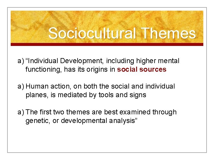 Sociocultural Themes a) “Individual Development, including higher mental functioning, has its origins in social