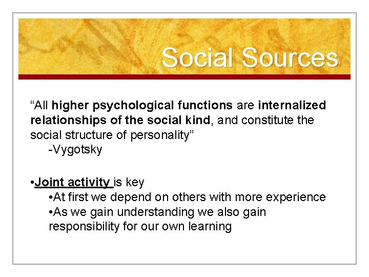 Social Sources “All higher psychological functions are internalized relationships of the social kind, and