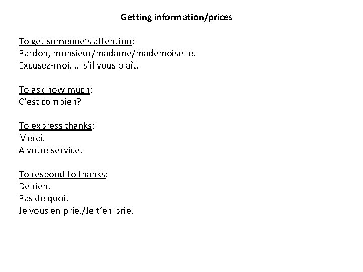 Getting information/prices To get someone’s attention: Pardon, monsieur/madame/mademoiselle. Excusez-moi, … s’il vous plaît. To