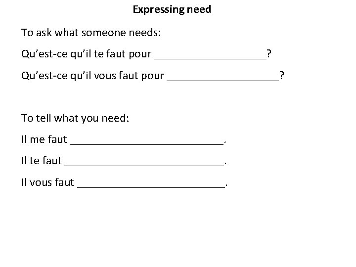 Expressing need To ask what someone needs: Qu’est-ce qu’il te faut pour __________? Qu’est-ce